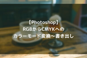【Photoshop】RGBからCMYKへのカラーモード変換～書き出し