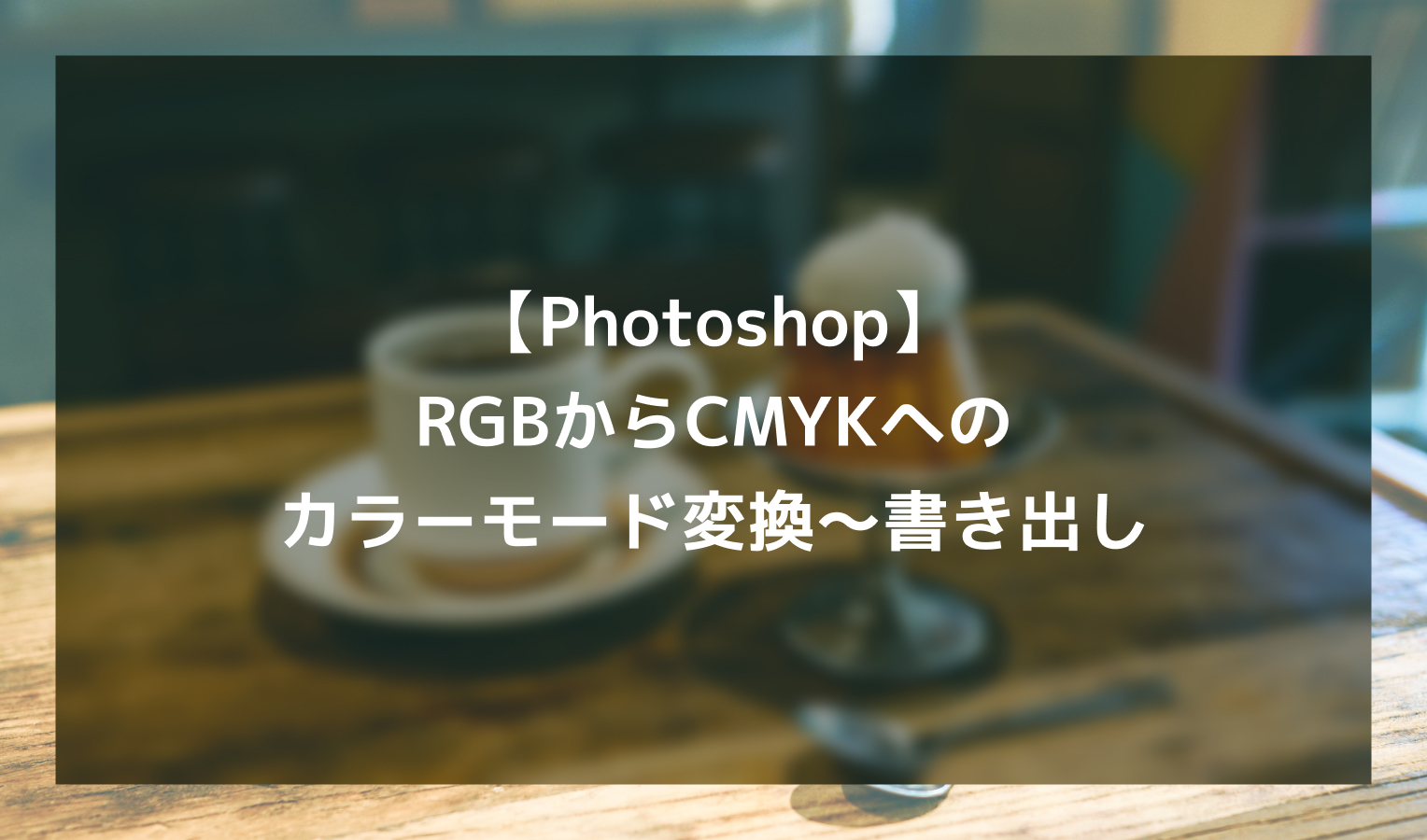 【Photoshop】RGBからCMYKへのカラーモード変換～書き出し